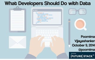 What Developers Should Do with Data 
Poornima 
Vijayashanker 
October 9, 2014 
@poornima 
1 
 