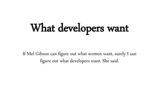 What developers want
If Mel Gibson can figure out what women want, surely I can
figure out what developers want. She said.
 