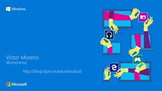 Víctor Moreno
@vmorenoz
http://blogs.itpro.es/eduardocloud
 