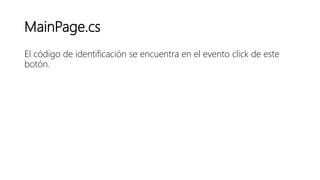 MainPage.cs
El código de identificación se encuentra en el evento click de este
botón.
 