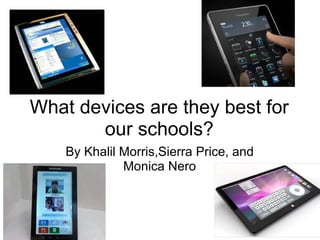 What devices are they best for our schools? By Khalil Morris,Sierra Price, and Monica Nero   