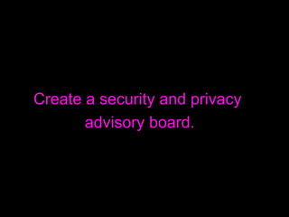 Create a security and privacy  advisory board. 