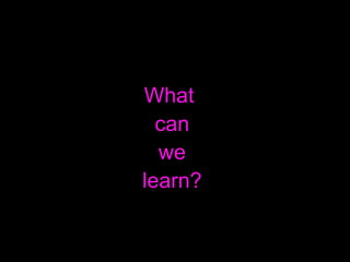 What  can we learn? 