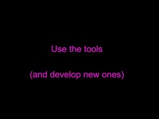 <ul><li>Use the tools </li></ul><ul><li>(and develop new ones) </li></ul>