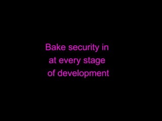 <ul><li>Bake security in  </li></ul><ul><li>at every stage  </li></ul><ul><li>of development </li></ul>