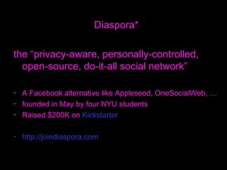 <ul><li>Diaspora* </li></ul><ul><li>the “privacy-aware, personally-controlled, open-source, do-it-all social network” </li...