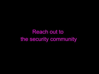 <ul><li>Reach out to  </li></ul><ul><li>the security community </li></ul>