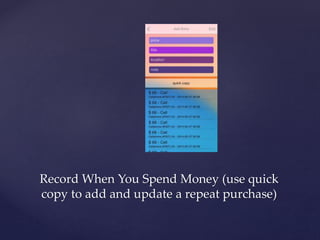 Record When You Spend Money (use quick
copy to add and update a repeat purchase)
 