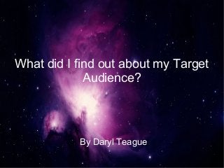 What did I find out about my Target
             Audience?




           By Daryl Teague
 