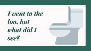 I went to the
loo, but
what did I
see?
 