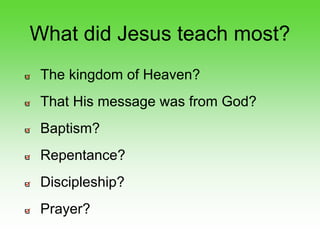 What did Jesus teach most?
The kingdom of Heaven?
That His message was from God?
Baptism?
Repentance?
Discipleship?
Prayer?
 