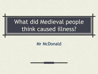 What did Medieval people think caused illness? Mr McDonald 