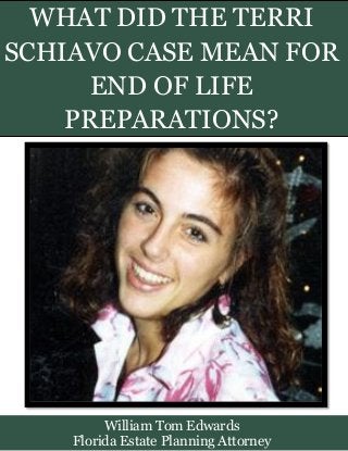 WHAT DID THE TERRI
SCHIAVO CASE MEAN FOR
END OF LIFE
PREPARATIONS?
William Tom Edwards
Florida Estate Planning Attorney
 