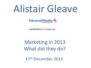 Alistair Gleave
Marketing in 2013
What did they do?
17th December 2013

 