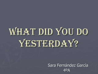 What did you do yesterday? Sara Fernández García 4ºA 