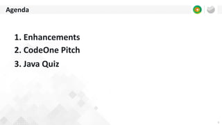 3
Agenda
1. Enhancements
2. CodeOne Pitch
3. Java Quiz
 