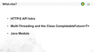 33
What else?
• HTTP/2 API Intro
• Multi-Threading and the Class CompletableFuture<T>
• Java Module
 