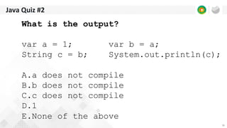 36
Java Quiz #2
What is the output?
var a = 1; var b = a;
String c = b; System.out.println(c);
A.a does not compile
B.b does not compile
C.c does not compile
D.1
E.None of the above
 