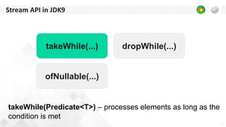 7
Stream API in JDK9
takeWhile(...) dropWhile(...)
ofNullable(...)
takeWhile(Predicate<T>) – processes elements as long as the
condition is met
 