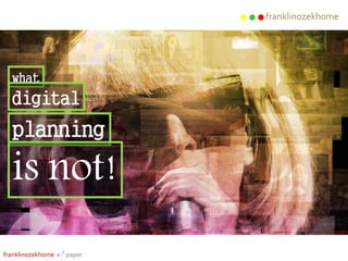 franklinozekhome
what
digital
planning
is not!
franklinozekhome e! paper
 
