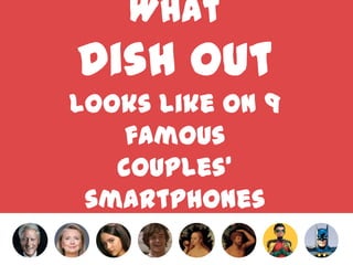 What
Dish Out
looks like on 9 famous
couples’ smartphones
 