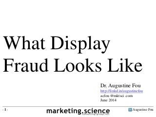 Augustine Fou- 1 -
What Display
Fraud Looks Like
Dr. Augustine Fou
http://linkd.in/augustinefou
acfou @mktsci .com
June 2014
 