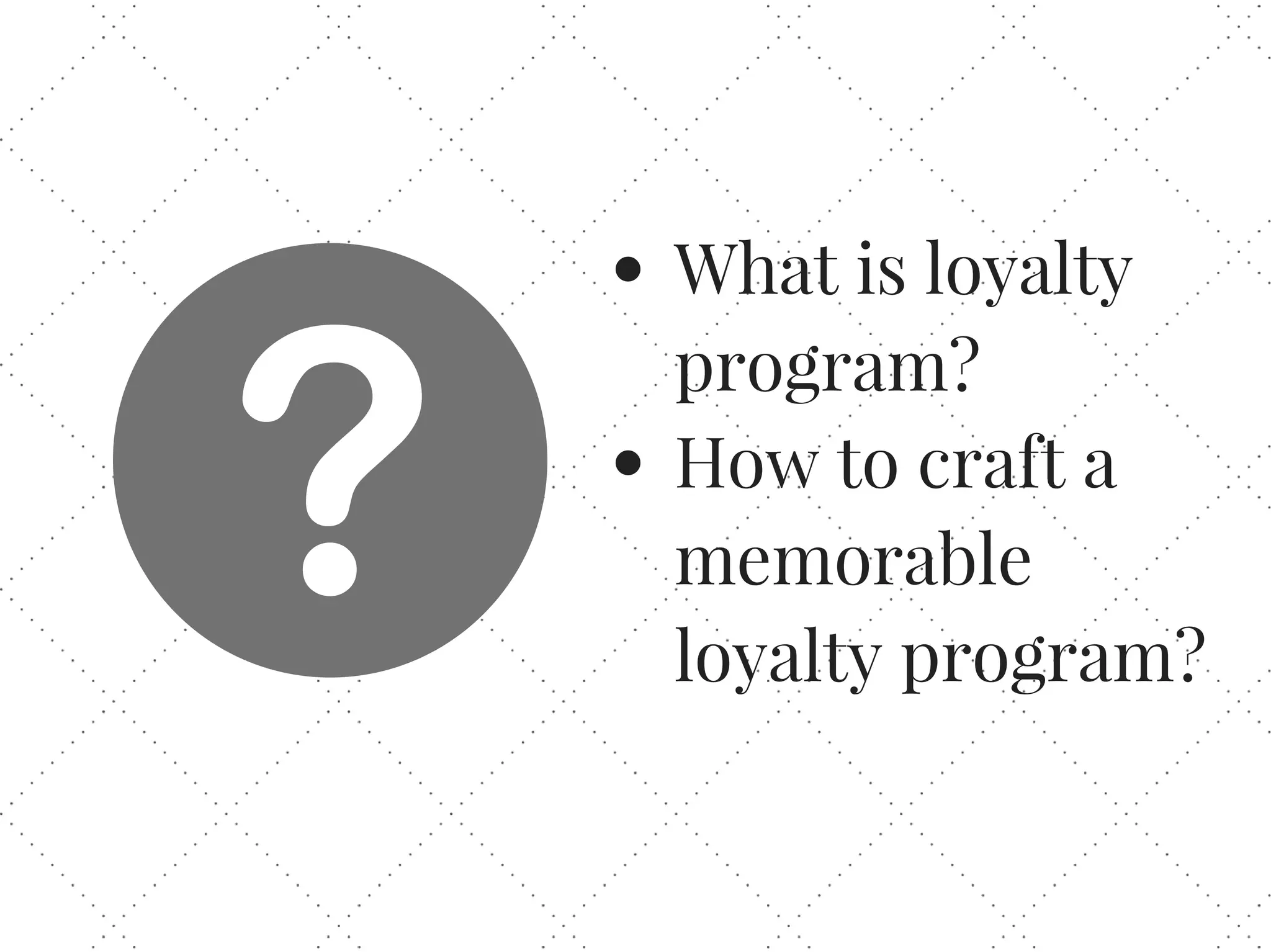 What is loyalty
program?
How to craft a
memorable
loyalty program?
 