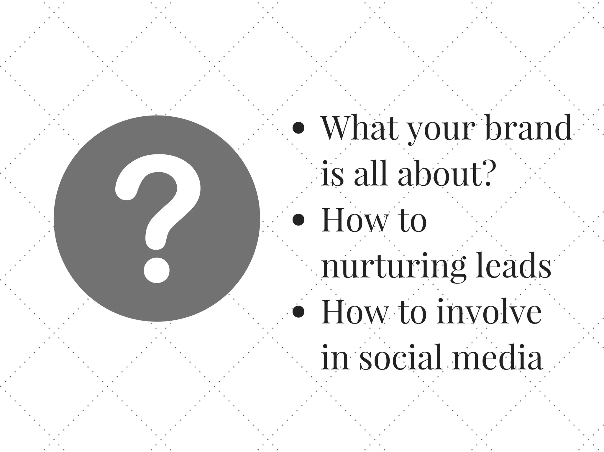 What your brand
is all about?
How to
nurturing leads
How to involve
in social media
 