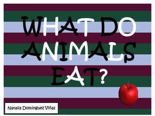 WHAT DO
      ANIMALS
        EAT?
Natalia Domínguez Viñas
 