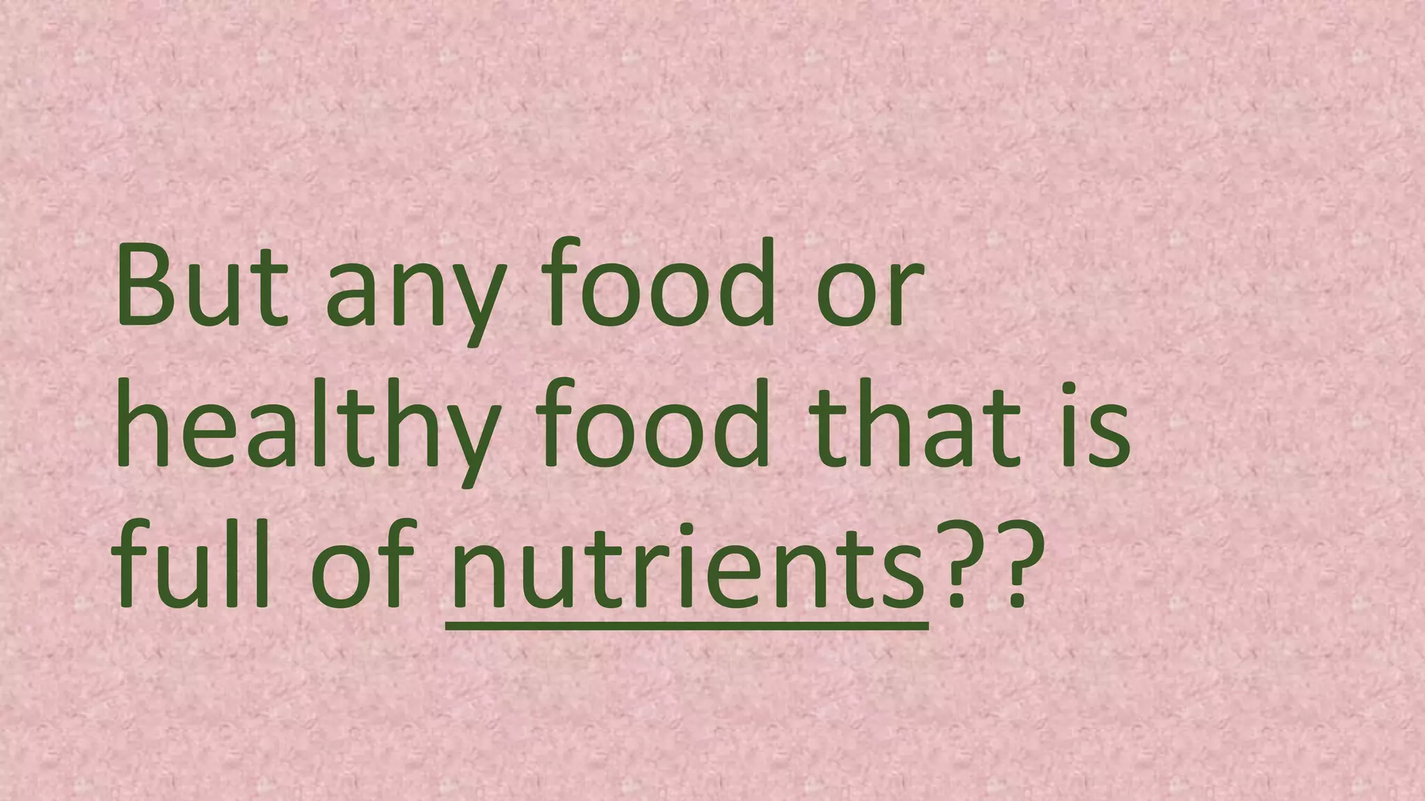 But any food or
healthy food that is
full of nutrients??
