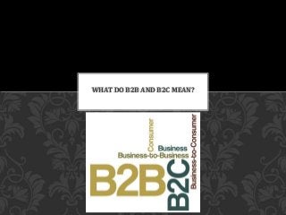 WHAT DO B2B AND B2C MEAN?
 
