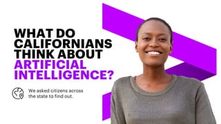 WHAT DO
CALIFORNIANS
THINK ABOUT
ARTIFICIAL
INTELLIGENCE?
We asked citizens across
the state to find out.
 
