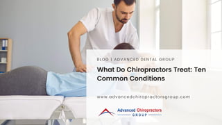 What Do Chiropractors Treat: Ten
Common Conditions
BLOG | ADVANCED DENTAL GROUP
www.advancedchiropractorsgroup.com
 