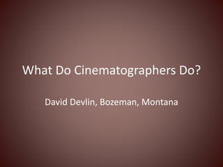 What Do Cinematographers Do?
David Devlin, Bozeman, Montana
 
