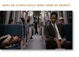 WHAT DO CLIENTS REALLY
WANT FROM AN AGENCY?
 