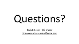 Questions?
JG@JGrber.ch | @j_graber
https://www.ImproveAndRepeat.com
 