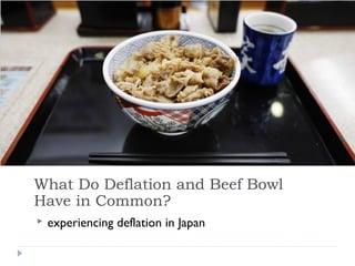 What Do Deflation and Beef Bowl
Have in Common?
 experiencing deflation in Japan
 