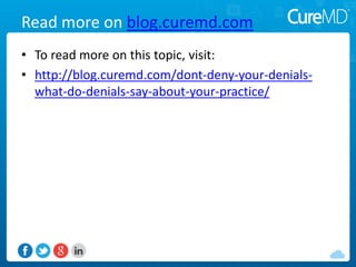 Read more on blog.curemd.com
• To read more on this topic, visit:
• http://blog.curemd.com/dont-deny-your-denials-
what-do-denials-say-about-your-practice/
 
