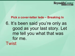 6. It’s been said you’re only as good as your last story. Let me tell you what that was for me. Twist Pick a cover-letter lede – Breaking In 
