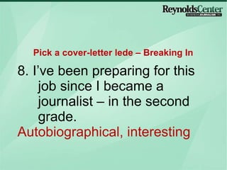 8. I’ve been preparing for this job since I became a journalist – in the second grade. Autobiographical, interesting Pick a cover-letter lede – Breaking In 