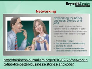 Networking http://businessjournalism.org/2010/02/25/networking-tips-for-better-business-stories-and-jobs/ 