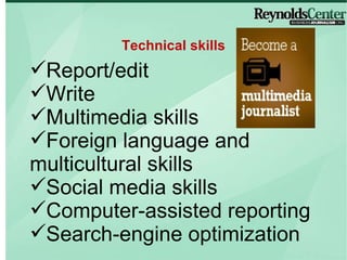 Report/edit Write Multimedia skills Foreign language and multicultural skills Social media skills Computer-assisted reporting Search-engine optimization Technical skills 