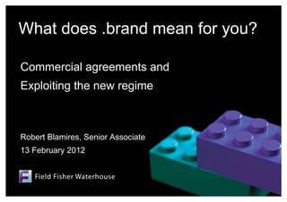 What does .brand mean for you?

Commercial agreements and
Exploiting the new regime



Robert Blamires, Senior Associate
13 February 2012
 