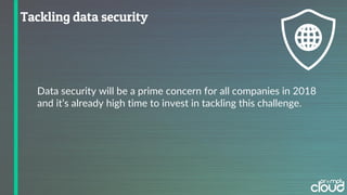 Data security will be a prime concern for all companies in 2018
and it’s already high time to invest in tackling this challenge.
 