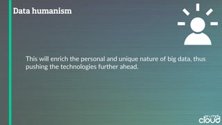 This will enrich the personal and unique nature of big data, thus
pushing the technologies further ahead.
 
