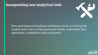 New and improved business intelligence tools are hitting the
market every day to help businesses better understand their
operations, competitors and consumers.
 