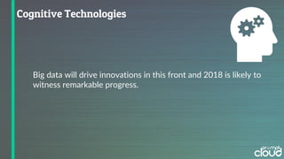 Big data will drive innovations in this front and 2018 is likely to
witness remarkable progress.
 