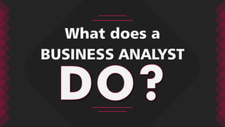 BUSINESS ANALYST What does a  