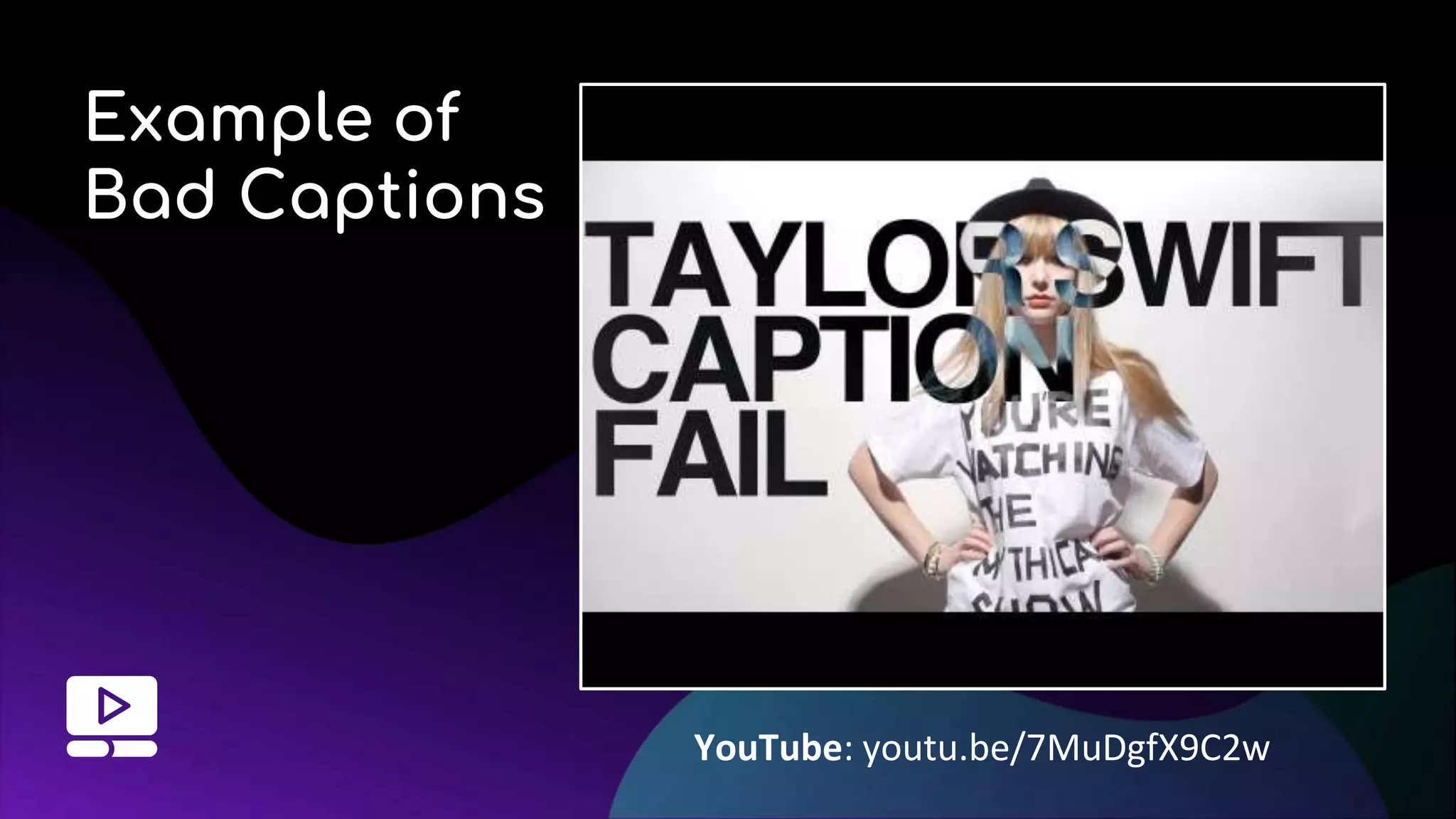 Example of
Bad Captions
YouTube: youtu.be/7MuDgfX9C2w
 