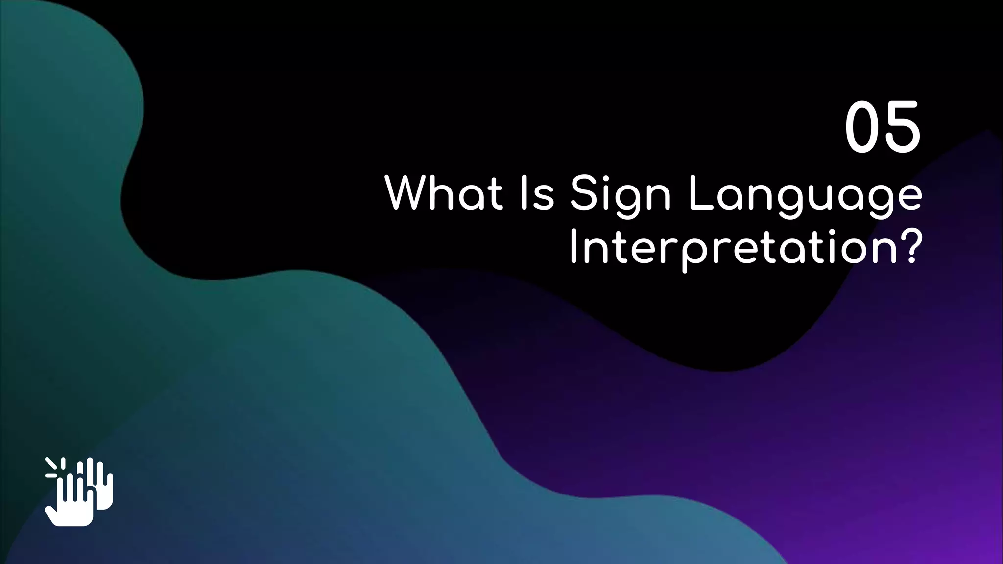 05
What Is Sign Language
Interpretation?
 